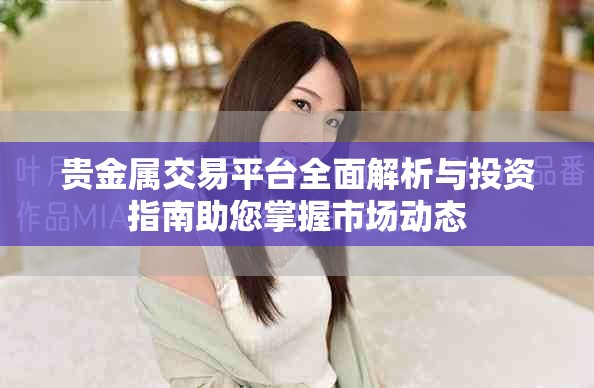 貴金屬交易平臺全面解析與投資指南助您掌握市場動態(tài)