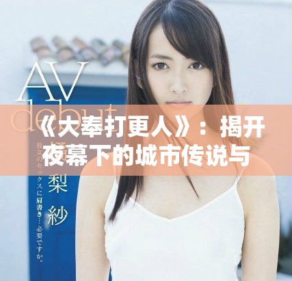 《大奉打更人》：揭開(kāi)夜幕下的城市傳說(shuō)與正義故事