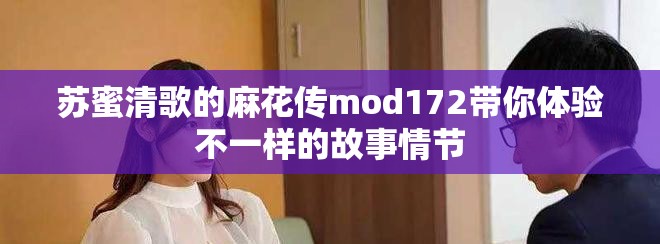 蘇蜜清歌的麻花傳mod172帶你體驗不一樣的故事情節(jié)