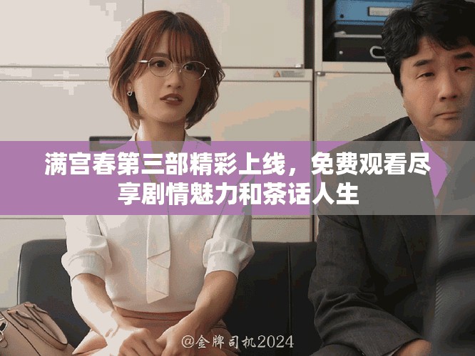 滿宮春第三部精彩上線，免費(fèi)觀看盡享劇情魅力和茶話人生