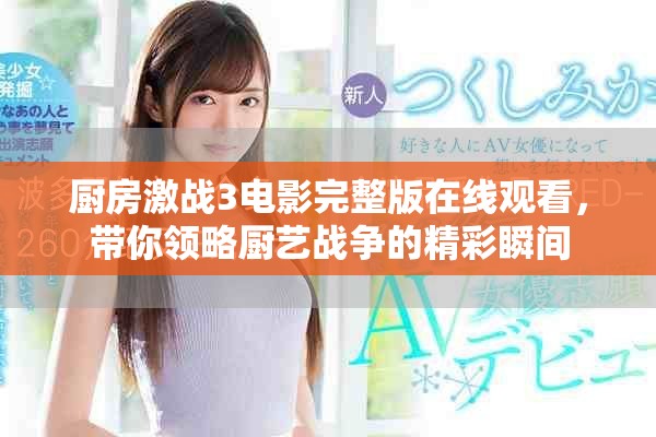 廚房激戰(zhàn)3電影完整版在線(xiàn)觀看，帶你領(lǐng)略廚藝戰(zhàn)爭(zhēng)的精彩瞬間