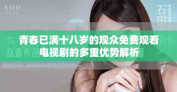青春已滿十八歲的觀眾免費(fèi)觀看電視劇的多重優(yōu)勢(shì)解析