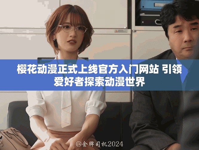 櫻花動漫正式上線官方入門網(wǎng)站 引領(lǐng)愛好者探索動漫世界