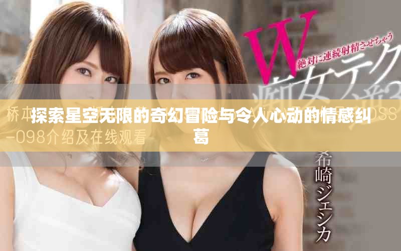 探索星空無限的奇幻冒險(xiǎn)與令人心動(dòng)的情感糾葛