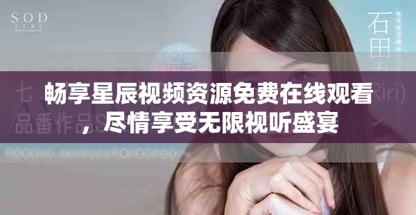 暢享星辰視頻資源免費在線觀看，盡情享受無限視聽盛宴