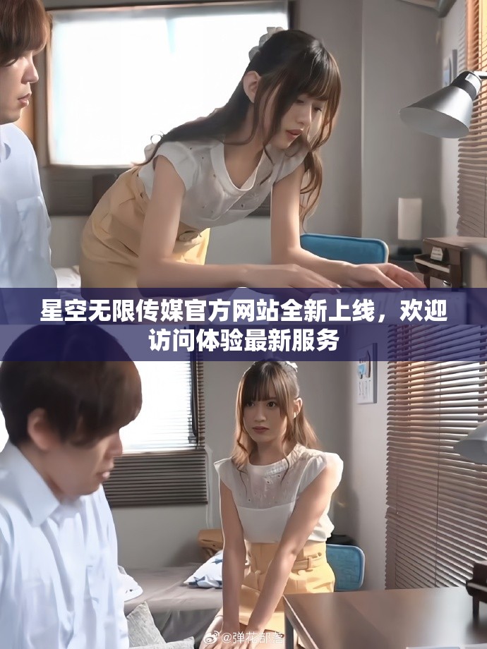 星空無限傳媒官方網(wǎng)站全新上線，歡迎訪問體驗最新服務(wù)