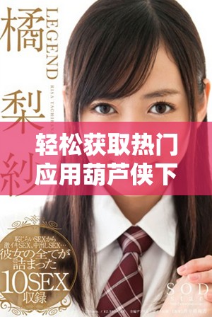 輕松獲取熱門應用葫蘆俠下載的技巧與方法介紹