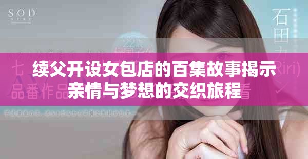 續(xù)父開設(shè)女包店的百集故事揭示親情與夢想的交織旅程