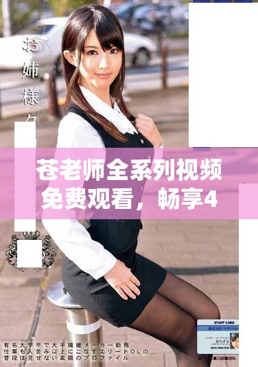 蒼老師全系列視頻免費觀看，暢享40集精彩內(nèi)容