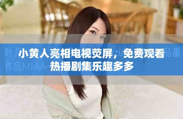 小黃人亮相電視熒屏，免費(fèi)觀看熱播劇集樂趣多多