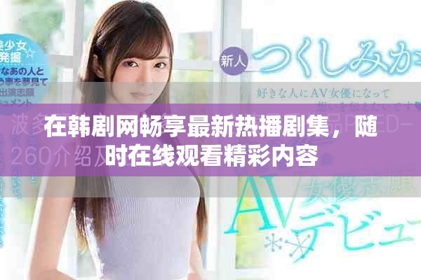 在韓劇網(wǎng)暢享最新熱播劇集，隨時在線觀看精彩內(nèi)容