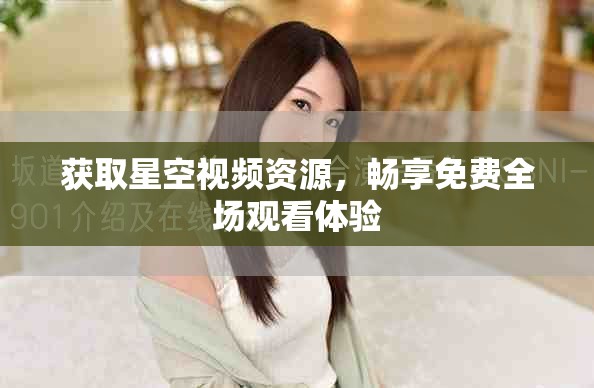 獲取星空視頻資源，暢享免費全場觀看體驗