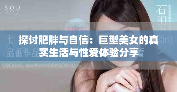 探討肥胖與自信：巨型美女的真實(shí)生活與性愛(ài)體驗(yàn)分享