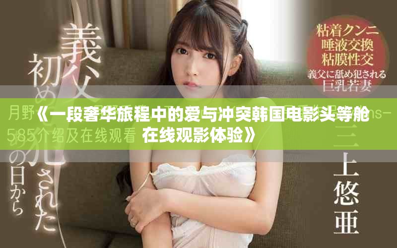 《一段奢華旅程中的愛與沖突韓國電影頭等艙在線觀影體驗(yàn)》