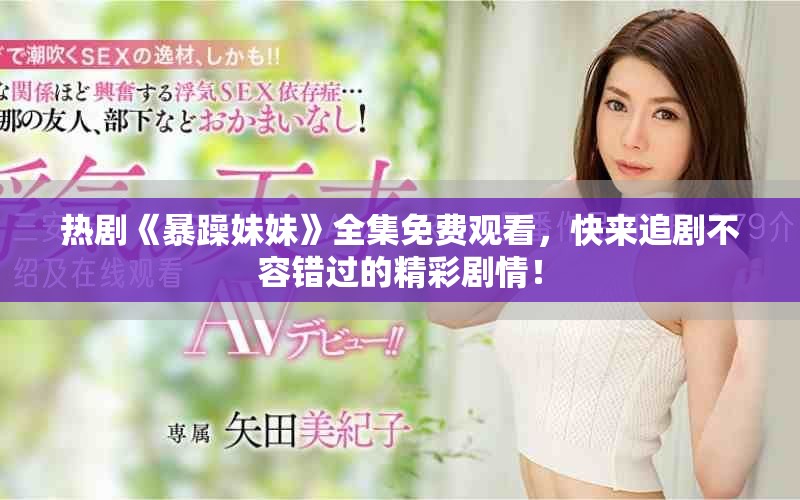 熱劇《暴躁妹妹》全集免費(fèi)觀看，快來(lái)追劇不容錯(cuò)過(guò)的精彩劇情！