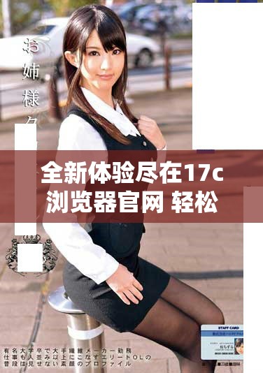 全新體驗(yàn)盡在17c瀏覽器官網(wǎng) 輕松訪問(wèn)與下載的最佳選擇