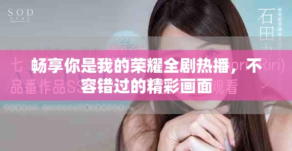 暢享你是我的榮耀全劇熱播，不容錯過的精彩畫面