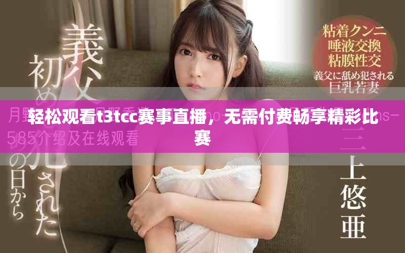 輕松觀看t3tcc賽事直播，無需付費(fèi)暢享精彩比賽