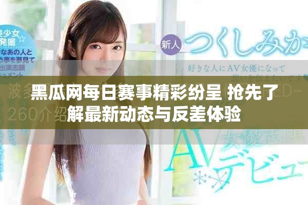 黑瓜網(wǎng)每日賽事精彩紛呈 搶先了解最新動態(tài)與反差體驗