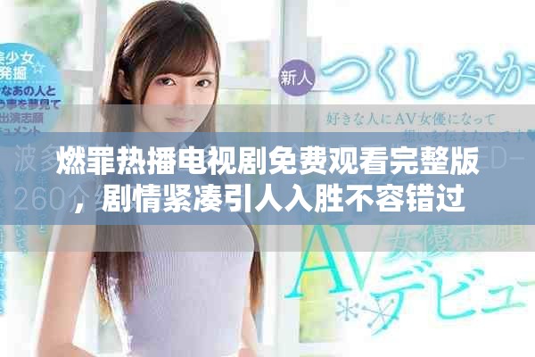 燃罪熱播電視劇免費(fèi)觀看完整版，劇情緊湊引人入勝不容錯(cuò)過