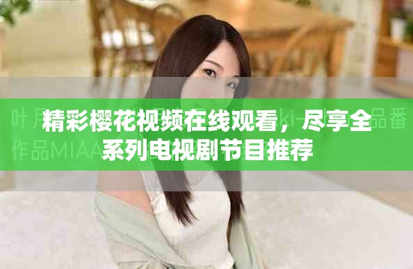 精彩櫻花視頻在線觀看，盡享全系列電視劇節(jié)目推薦