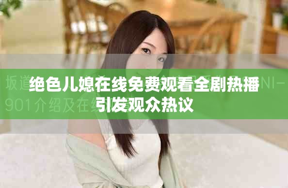 絕色兒媳在線免費觀看全劇熱播引發(fā)觀眾熱議