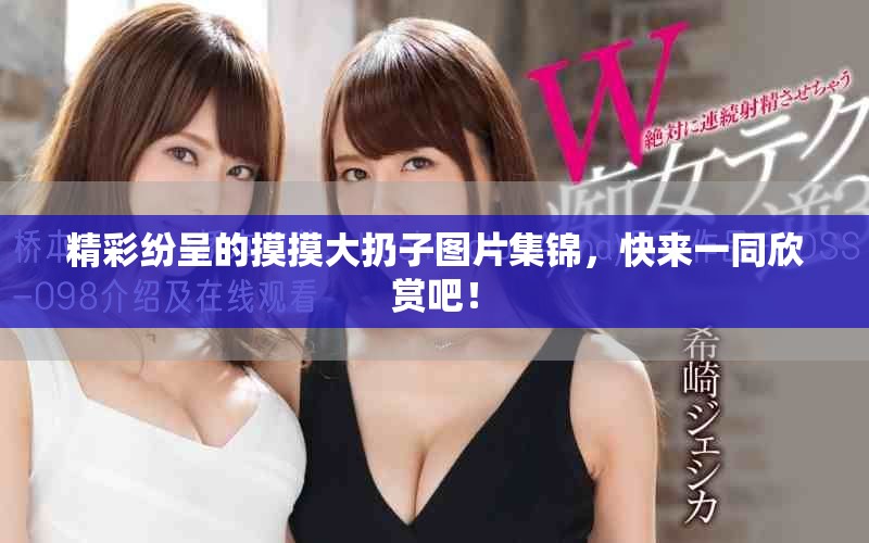 精彩紛呈的摸摸大扔子圖片集錦，快來一同欣賞吧！