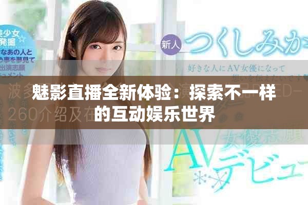 魅影直播全新體驗：探索不一樣的互動娛樂世界