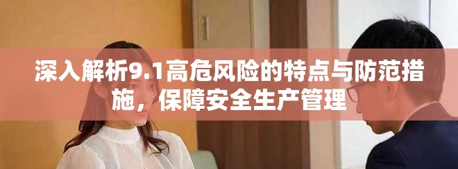 深入解析9.1高危風險的特點與防范措施，保障安全生產管理