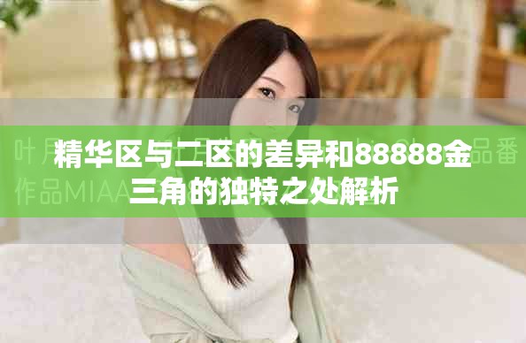 精華區(qū)與二區(qū)的差異和88888金三角的獨(dú)特之處解析