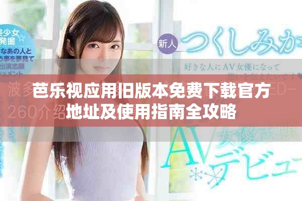 芭樂視應用舊版本免費下載官方地址及使用指南全攻略
