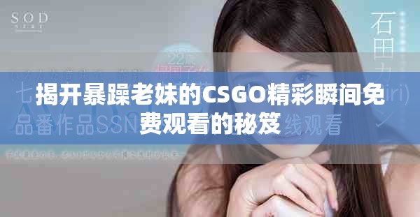 揭開暴躁老妹的CSGO精彩瞬間免費(fèi)觀看的秘笈