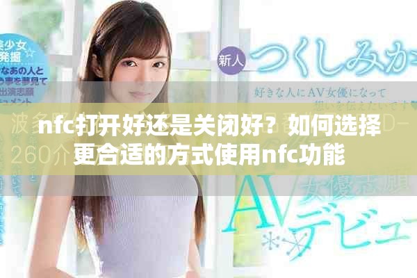 nfc打開好還是關(guān)閉好？如何選擇更合適的方式使用nfc功能