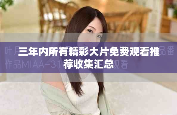 三年內(nèi)所有精彩大片免費(fèi)觀看推薦收集匯總