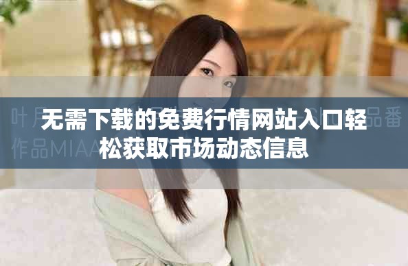 無需下載的免費行情網(wǎng)站入口輕松獲取市場動態(tài)信息