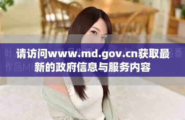 請訪問www.md.gov.cn獲取最新的政府信息與服務(wù)內(nèi)容