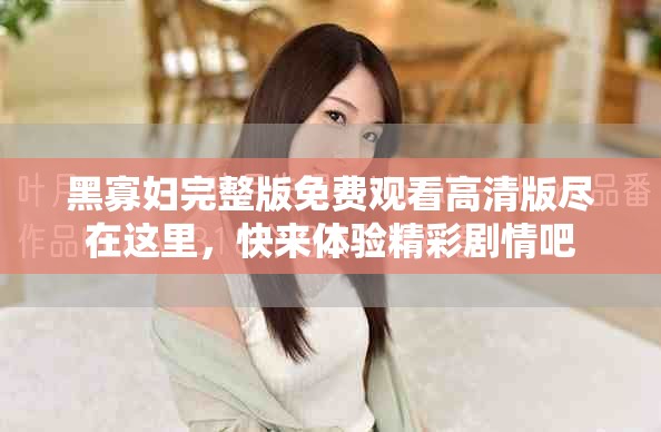 黑寡婦完整版免費(fèi)觀看高清版盡在這里，快來體驗(yàn)精彩劇情吧