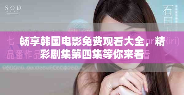 暢享韓國(guó)電影免費(fèi)觀(guān)看大全，精彩劇集第四集等你來(lái)看