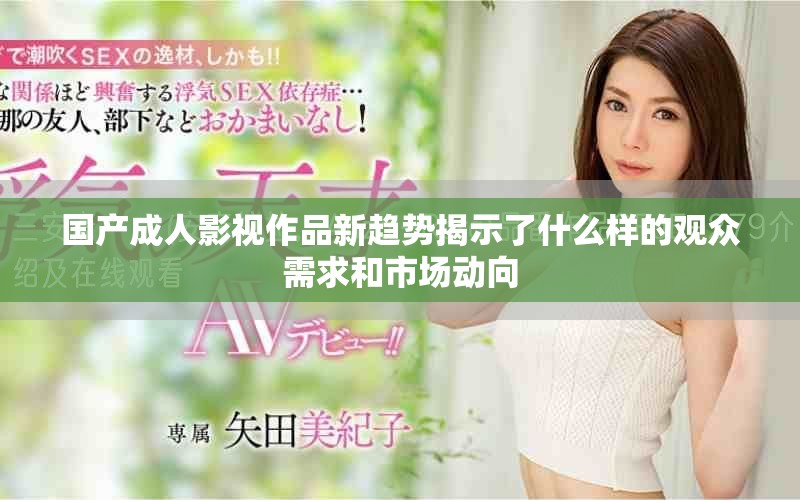國產(chǎn)成人影視作品新趨勢揭示了什么樣的觀眾需求和市場動向