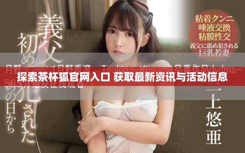 探索茶杯狐官網(wǎng)入口 獲取最新資訊與活動信息