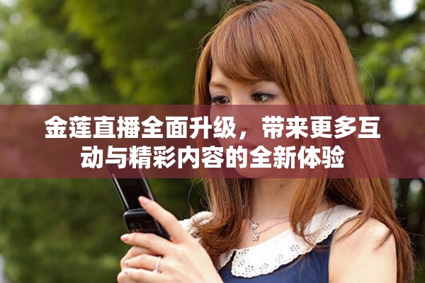 金蓮直播全面升級(jí)，帶來(lái)更多互動(dòng)與精彩內(nèi)容的全新體驗(yàn)