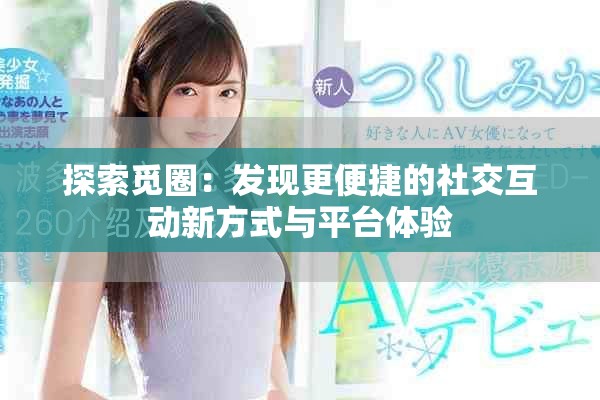 探索覓圈：發(fā)現(xiàn)更便捷的社交互動新方式與平臺體驗