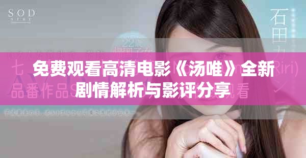 免費(fèi)觀看高清電影《湯唯》全新劇情解析與影評分享