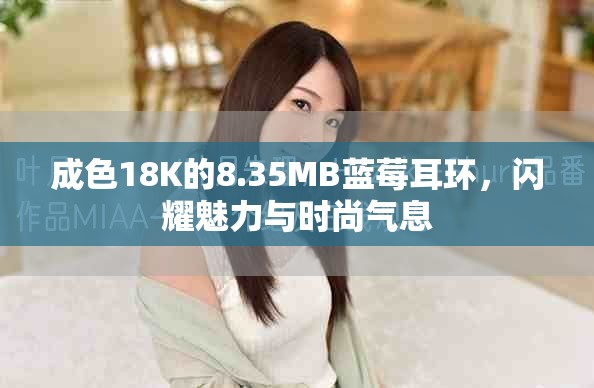 成色18K的8.35MB藍(lán)莓耳環(huán)，閃耀魅力與時(shí)尚氣息