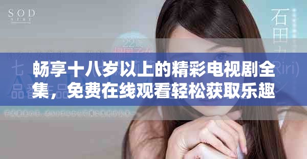 暢享十八歲以上的精彩電視劇全集，免費(fèi)在線觀看輕松獲取樂趣