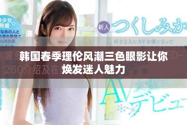韓國春季理倫風潮三色眼影讓你煥發(fā)迷人魅力