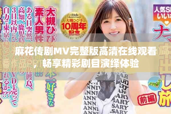 麻花傳劇MV完整版高清在線觀看，暢享精彩劇目演繹體驗