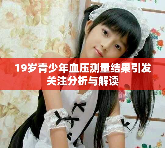 19歲青少年血壓測量結(jié)果引發(fā)關(guān)注分析與解讀