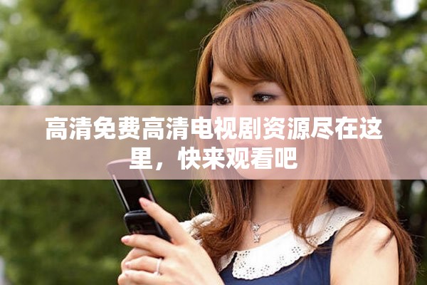 高清免費(fèi)高清電視劇資源盡在這里，快來觀看吧