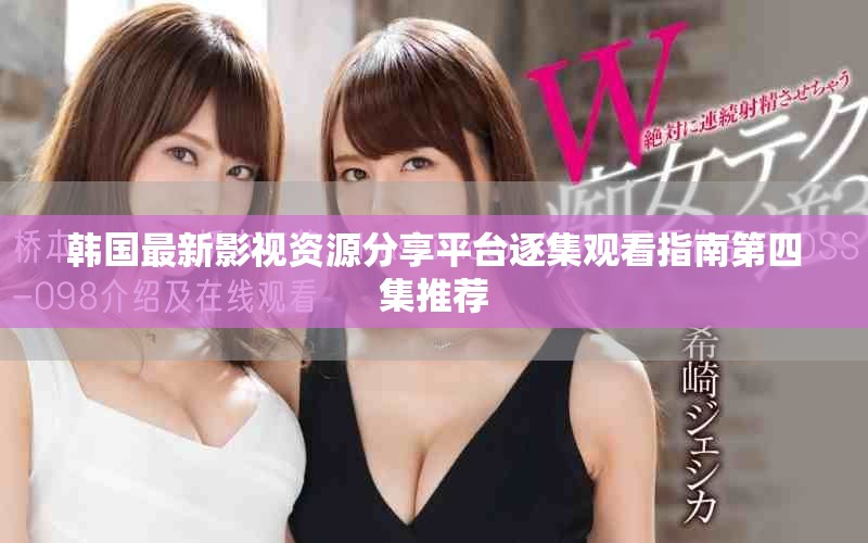 韓國最新影視資源分享平臺(tái)逐集觀看指南第四集推薦